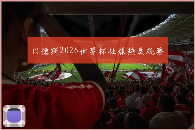门德斯2026世界杯社媒热度观察