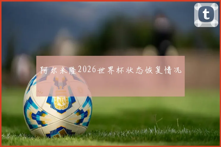 阿尔米隆2026世界杯状态恢复情况