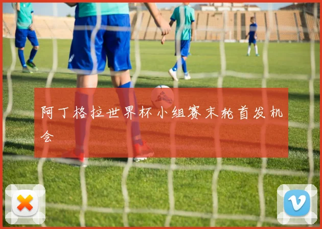 阿丁格拉世界杯小组赛末轮首发机会