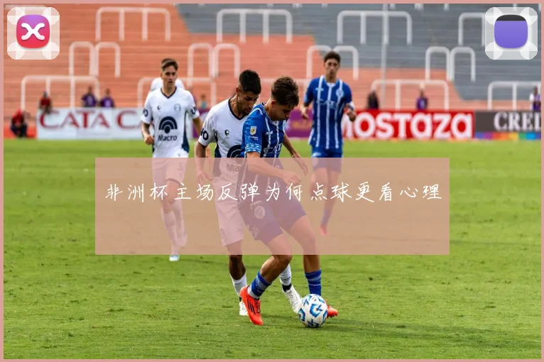 非洲杯主场反弹为何点球更看心理