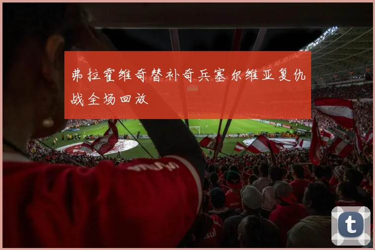弗拉霍维奇替补奇兵塞尔维亚复仇战全场回放