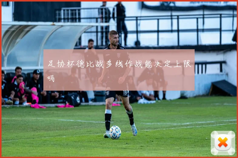 足协杯德比战多线作战能决定上限吗