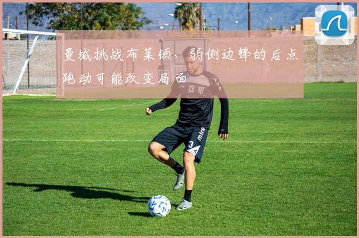 曼城挑战布莱顿,弱侧边锋的后点跑动可能改变局面
