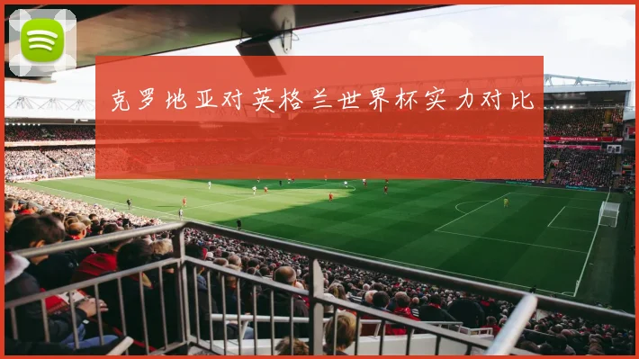克罗地亚对英格兰世界杯实力对比