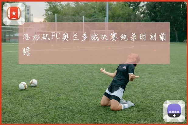 洛杉矶FC奥兰多城决赛绝杀时刻前瞻
