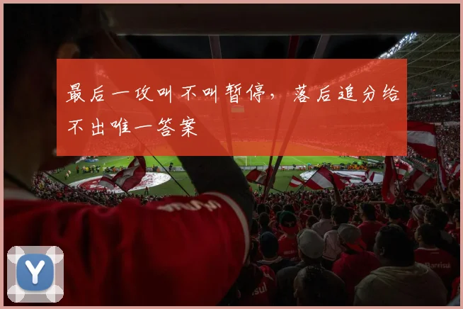 最后一攻叫不叫暂停,落后追分给不出唯一答案