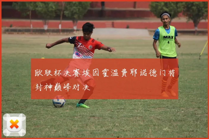 欧联杯决赛埃因霍温费耶诺德门将封神巅峰对决
