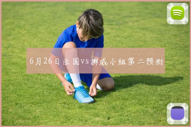 6月26日法国vs挪威小组第二预测