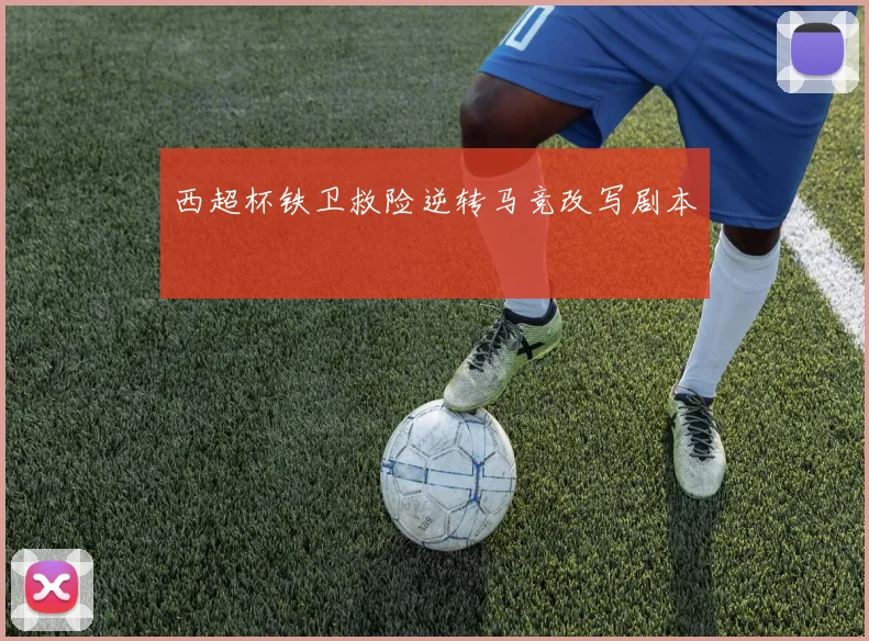 西超杯铁卫救险逆转马竞改写剧本
