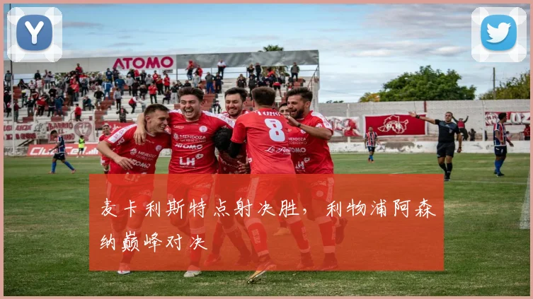 麦卡利斯特点射决胜，利物浦阿森纳巅峰对决