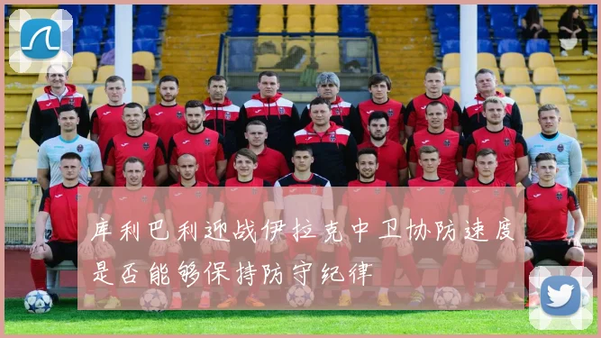 库利巴利迎战伊拉克中卫协防速度是否能够保持防守纪律