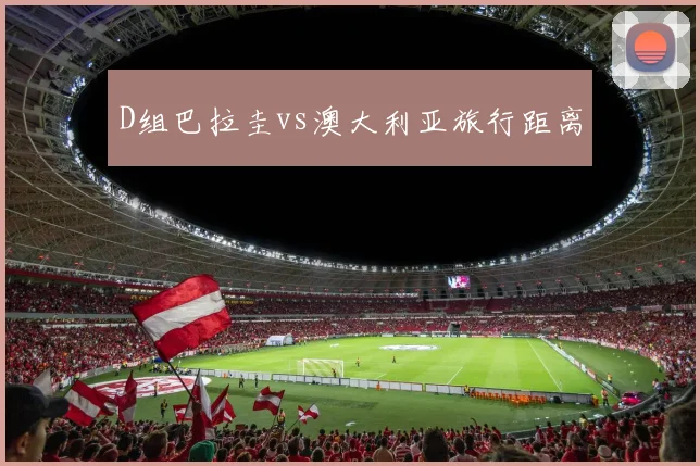 D组巴拉圭vs澳大利亚旅行距离
