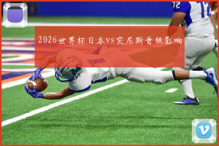 2026世界杯日本vs突尼斯晋级影响