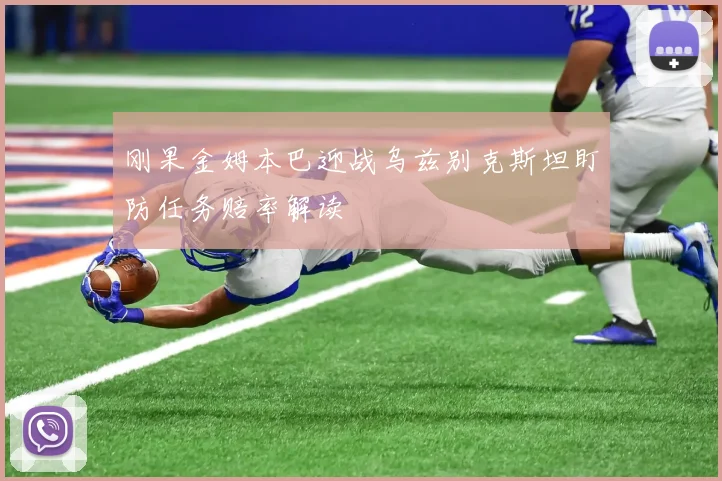 刚果金姆本巴迎战乌兹别克斯坦盯防任务赔率解读