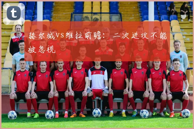 赫尔城vs维拉前瞻:二次进攻不能被忽视