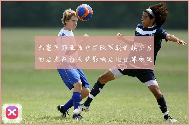 巴塞罗那亚马尔在欧冠弱侧接应后的后点包抄或将影响后场出球线路