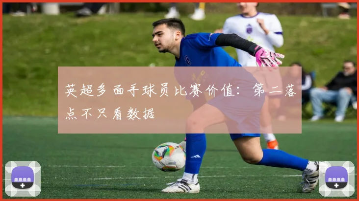 英超多面手球员比赛价值：第二落点不只看数据