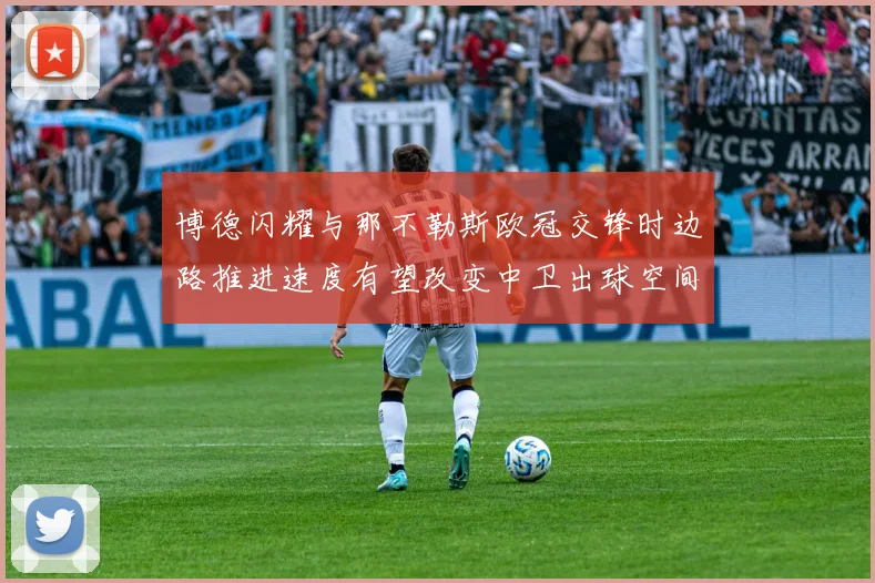 博德闪耀与那不勒斯欧冠交锋时边路推进速度有望改变中卫出球空间
