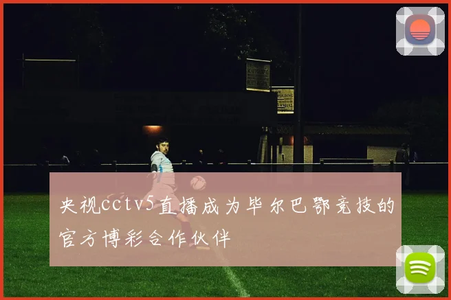 央视cctv5直播成为毕尔巴鄂竞技的官方博彩合作伙伴