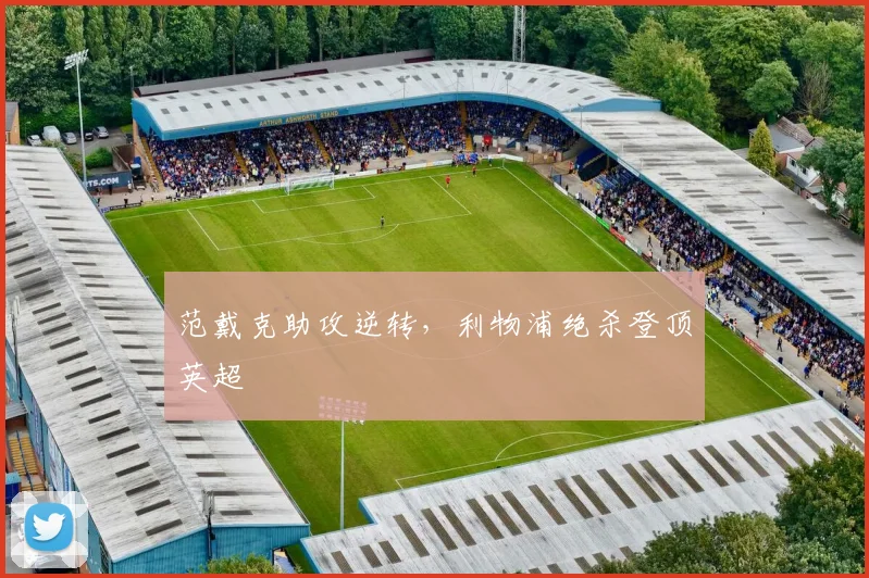 范戴克助攻逆转，利物浦绝杀登顶英超