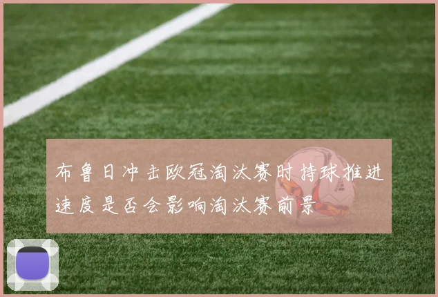 布鲁日冲击欧冠淘汰赛时持球推进速度是否会影响淘汰赛前景
