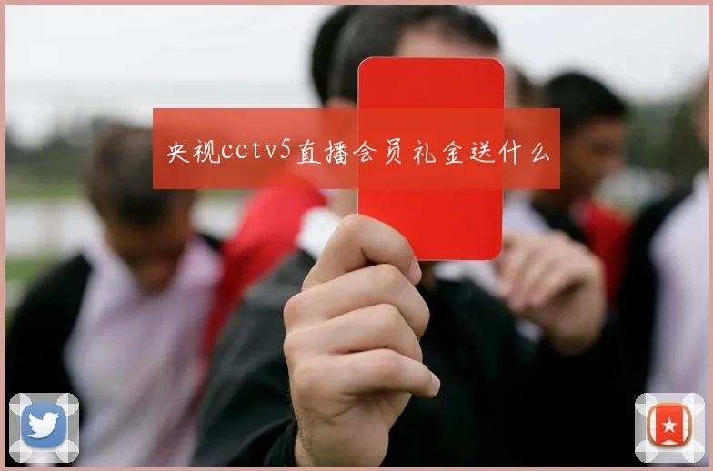 央视cctv5直播会员礼金送什么