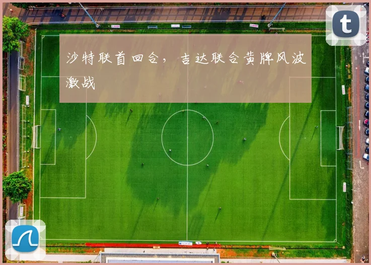 沙特联首回合，吉达联合黄牌风波激战