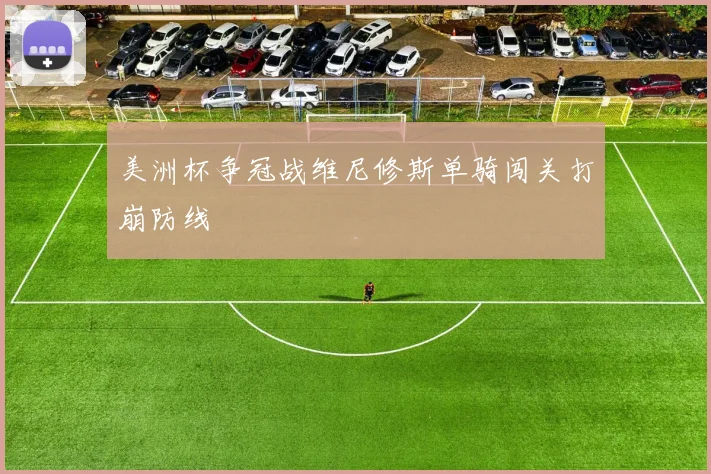 美洲杯争冠战维尼修斯单骑闯关打崩防线