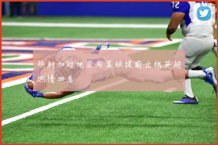 热刺加时绝杀布莱顿提前出线英超燃情回看