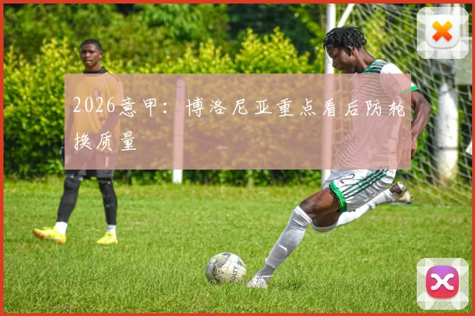 2026意甲:博洛尼亚重点看后防轮换质量