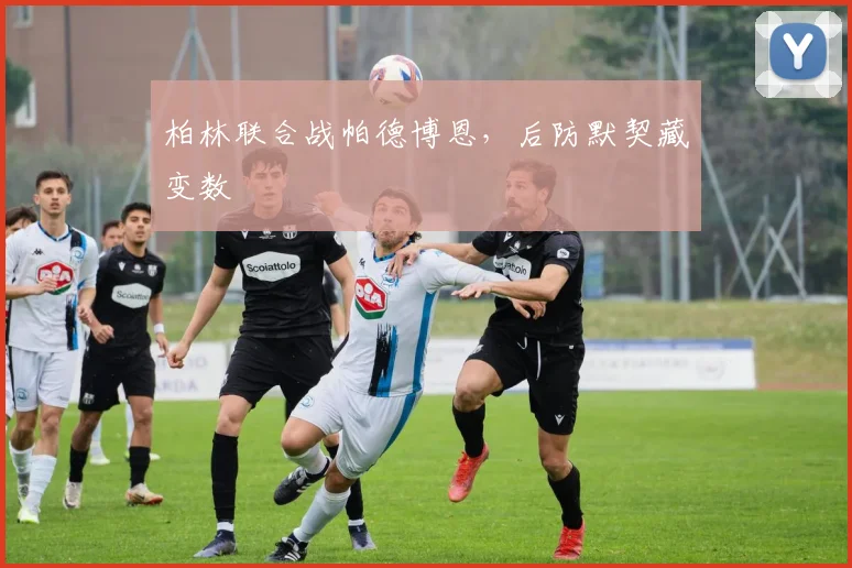 柏林联合战帕德博恩,后防默契藏变数