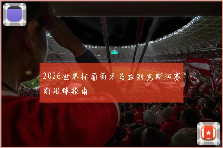 2026世界杯葡萄牙乌兹别克斯坦赛前进球指南