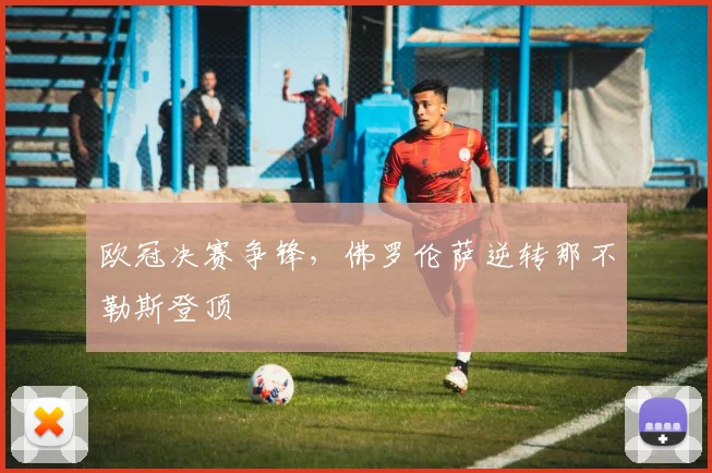 欧冠决赛争锋，佛罗伦萨逆转那不勒斯登顶