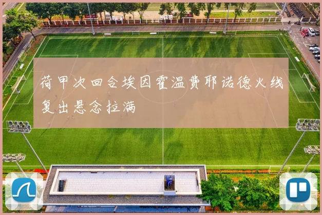 荷甲次回合埃因霍温费耶诺德火线复出悬念拉满