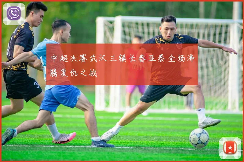 中超决赛武汉三镇长春亚泰全场沸腾复仇之战