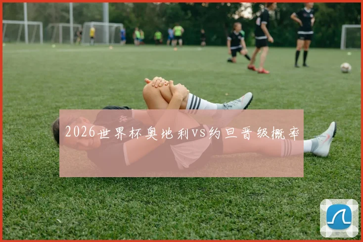 2026世界杯奥地利vs约旦晋级概率