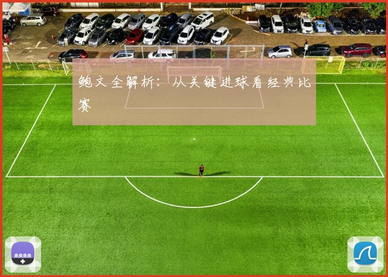 鲍文全解析:从关键进球看经典比赛