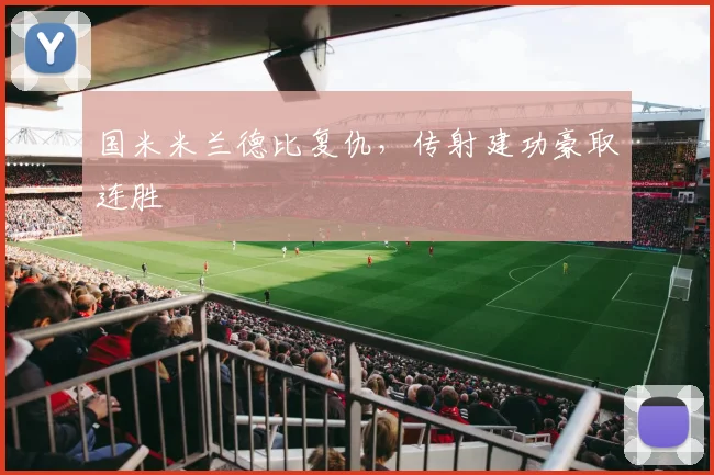 国米米兰德比复仇，传射建功豪取连胜
