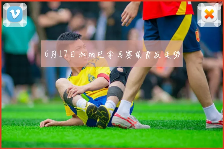 6月17日加纳巴拿马赛前首发走势