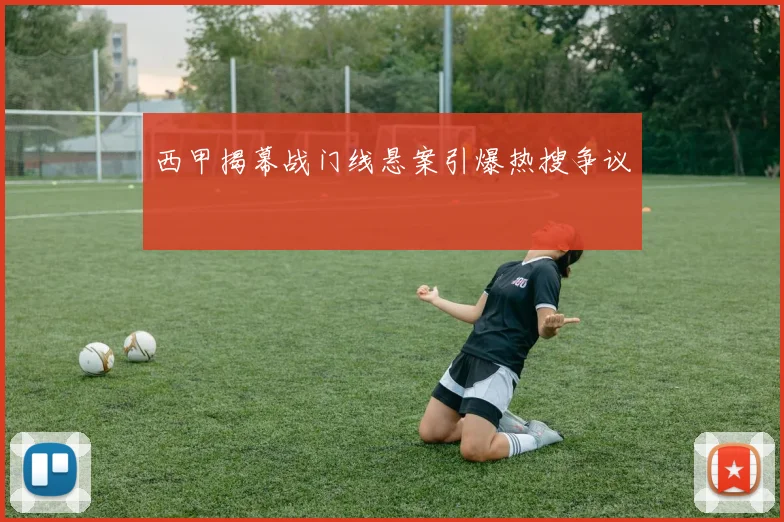 西甲揭幕战门线悬案引爆热搜争议