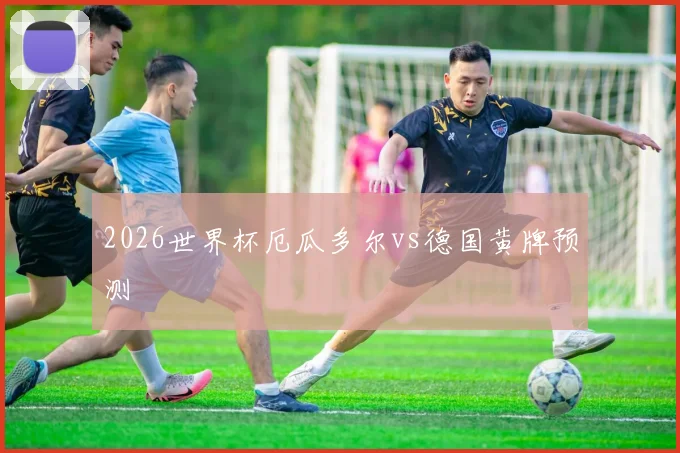 2026世界杯厄瓜多尔vs德国黄牌预测