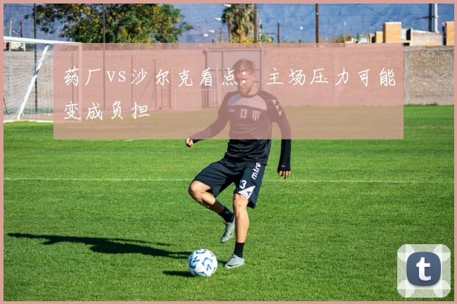 药厂vs沙尔克看点：主场压力可能变成负担