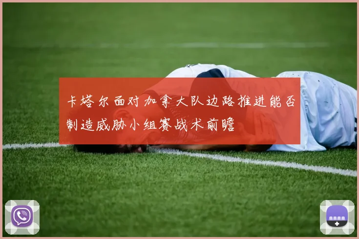 卡塔尔面对加拿大队边路推进能否制造威胁小组赛战术前瞻