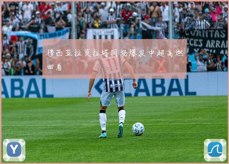 穆西亚拉莫拉塔同场爆发中超高燃回看