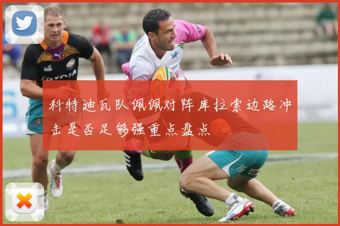 科特迪瓦队佩佩对阵库拉索边路冲击是否足够强重点盘点