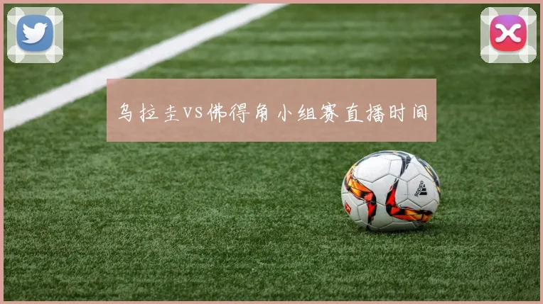 乌拉圭vs佛得角小组赛直播时间